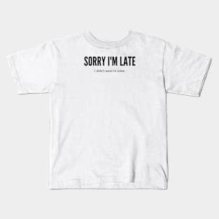 SORRY I'M LATE I DIDN'T WANT TO COME Kids T-Shirt